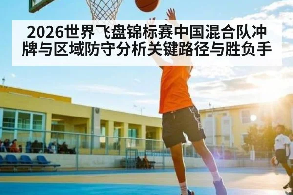 2026世界飞盘锦标赛中国混合队冲牌与区域防守分析关键路径与胜负手