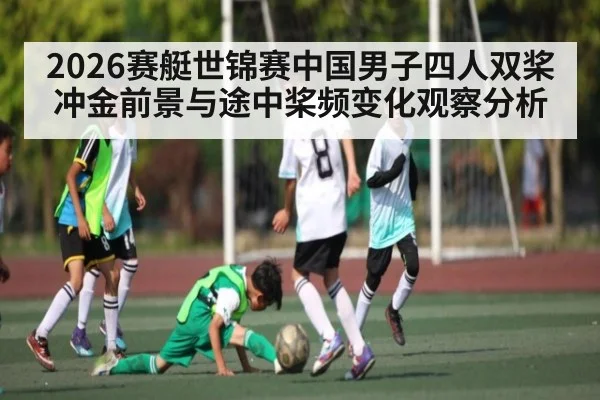 2026赛艇世锦赛中国男子四人双桨冲金前景与途中桨频变化观察分析